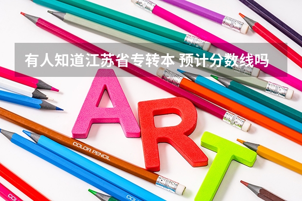 有人知道江苏省专转本 预计分数线吗？ 大家觉得今年转本考试难吗？