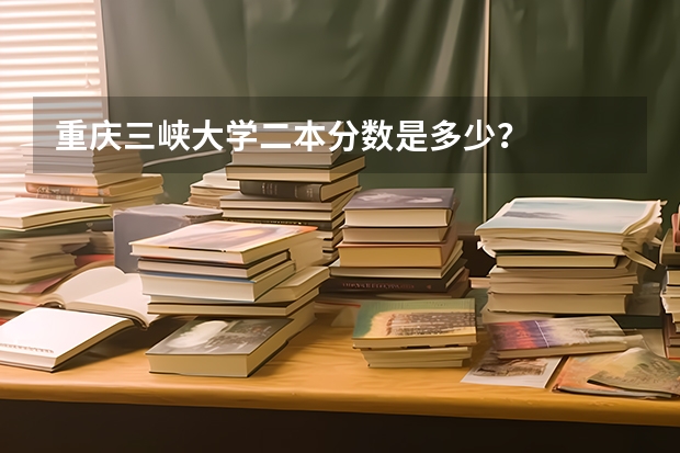 重庆三峡大学二本分数是多少？