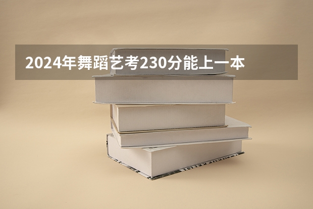 2024年舞蹈艺考230分能上一本吗