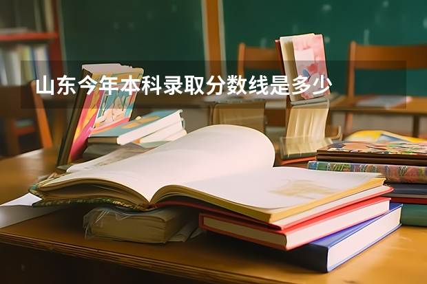 山东今年本科录取分数线是多少