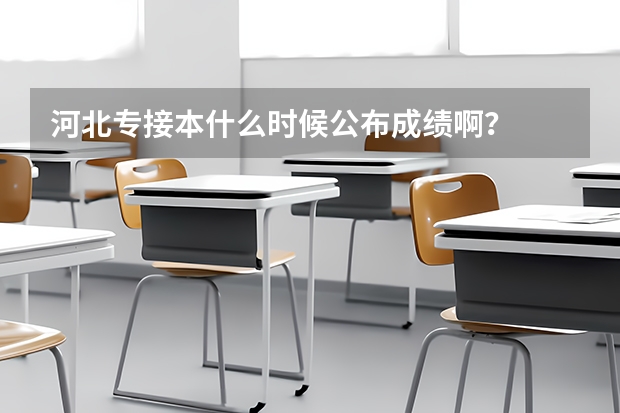 河北专接本什么时候公布成绩啊？