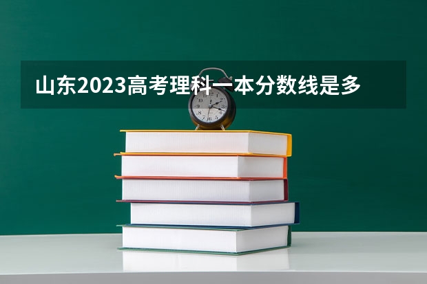山东2023高考理科一本分数线是多少？