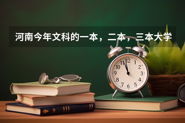河南今年文科的一本，二本，三本大学的录取分数线分别是多少啊？大神们帮帮忙