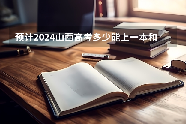 预计2024山西高考多少能上一本和二本 录取分数线预测