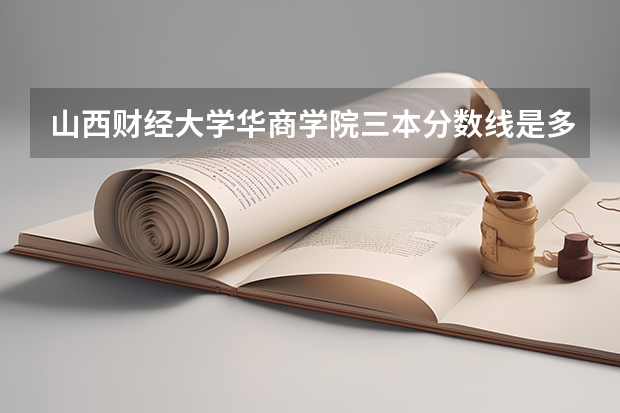 山西财经大学华商学院三本分数线是多少