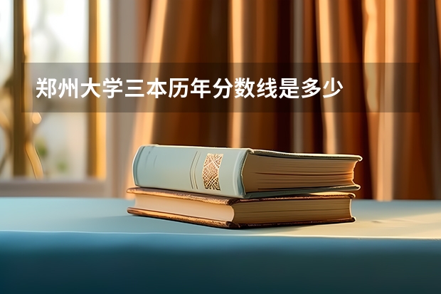 郑州大学三本历年分数线是多少