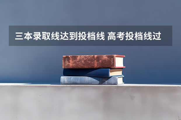 三本录取线达到投档线 高考投档线过了有没有希望被录取