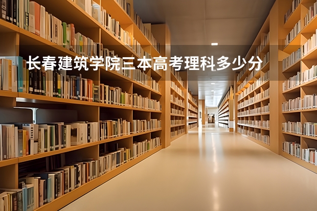 长春建筑学院三本高考理科多少分