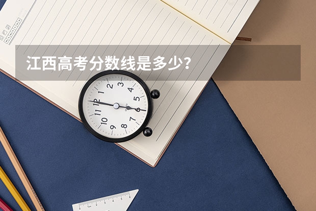 江西高考分数线是多少？