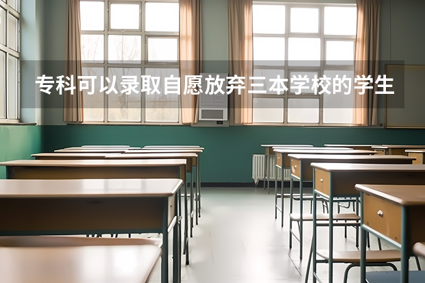 专科可以录取自愿放弃三本学校的学生吗