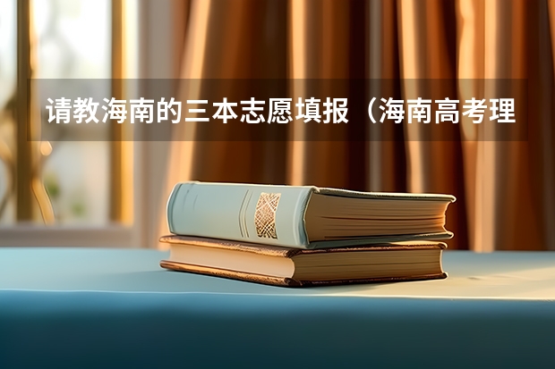 请教海南的三本志愿填报（海南高考理科三本分数线）
