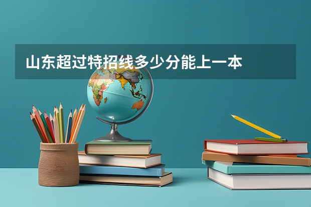 山东超过特招线多少分能上一本