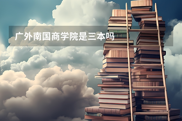 广外南国商学院是三本吗