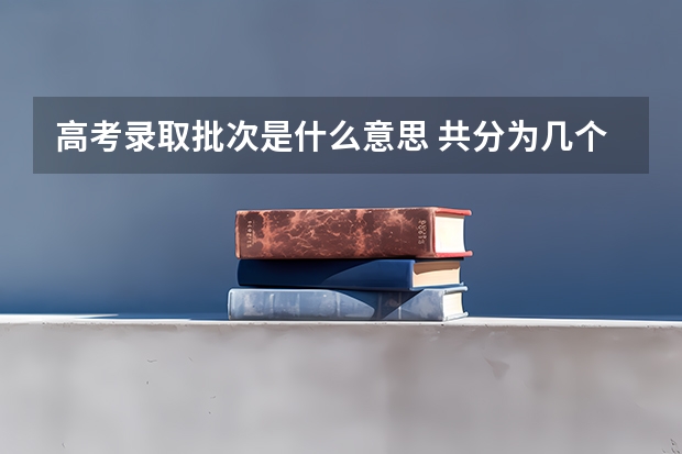 高考录取批次是什么意思 共分为几个批次录取