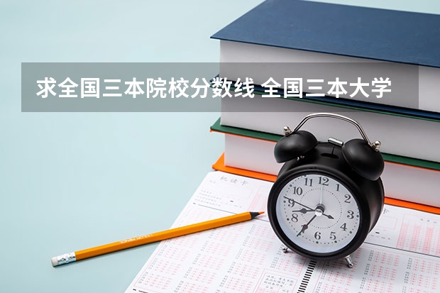 求全国三本院校分数线 全国三本大学排名及分数线