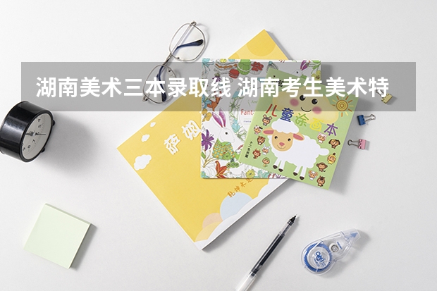 湖南美术三本录取线 湖南考生美术特长没上2本线是不是只能读三本了