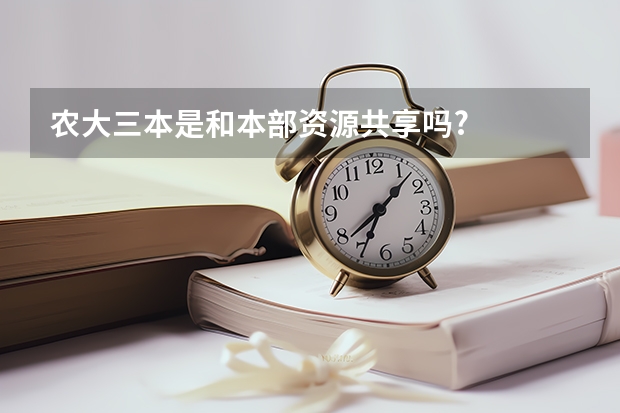 农大三本是和本部资源共享吗?