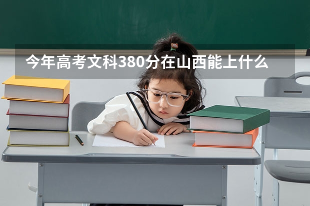 今年高考文科380分在山西能上什么学校，三本