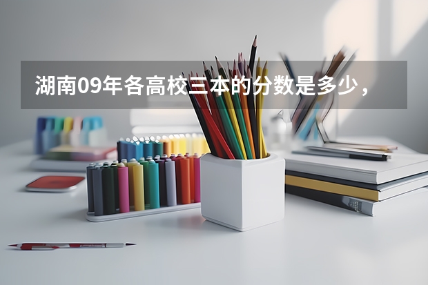 湖南09年各高校三本的分数是多少,第一次征求志愿分数是多少