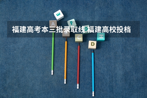 福建高考本三批录取线 福建高校投档线