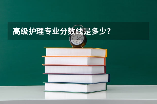高级护理专业分数线是多少？
