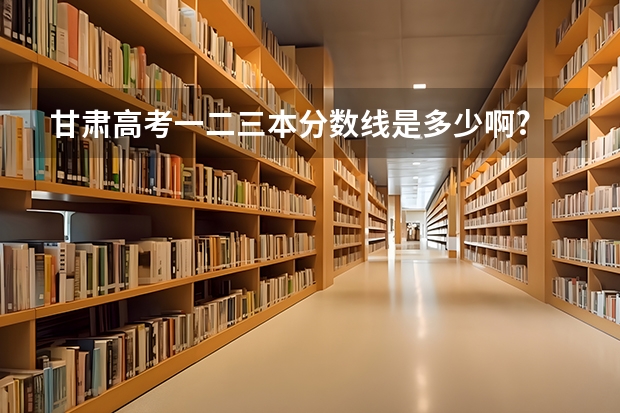 甘肃高考一二三本分数线是多少啊?