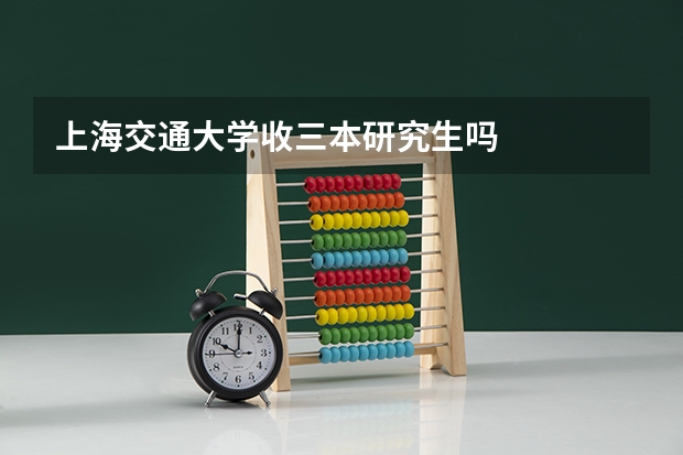 上海交通大学收三本研究生吗