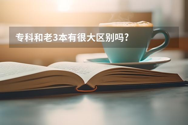 专科和老3本有很大区别吗?