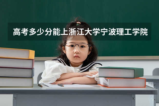 高考多少分能上浙江大学宁波理工学院