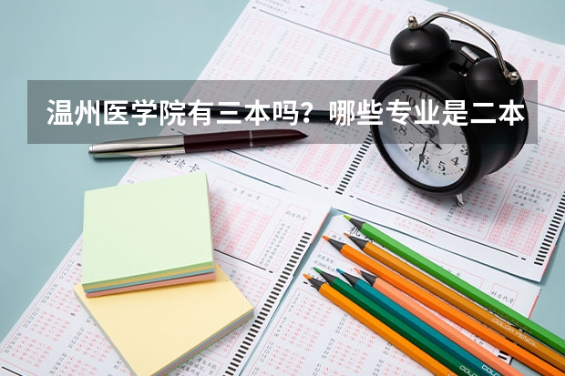 温州医学院有三本吗？哪些专业是二本哪些专业是三本？