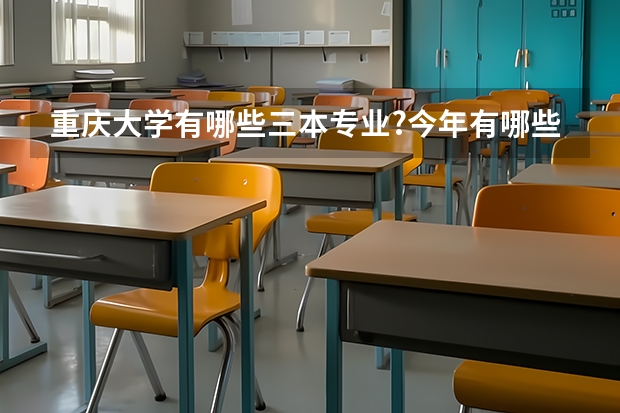 重庆大学有哪些三本专业?今年有哪些三本学院在内蒙招生?这些学院是公办还是民办?