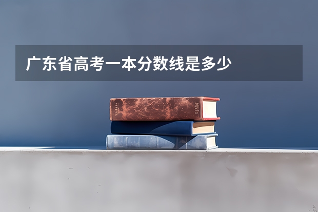 广东省高考一本分数线是多少