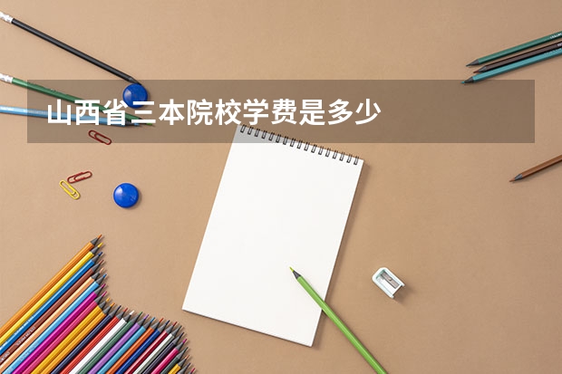 山西省三本院校学费是多少