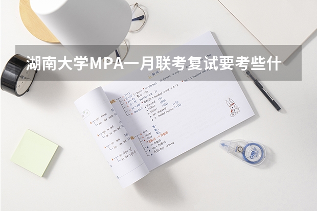 湖南大学MPA一月联考复试要考些什么内容啊