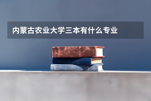 内蒙古农业大学三本有什么专业