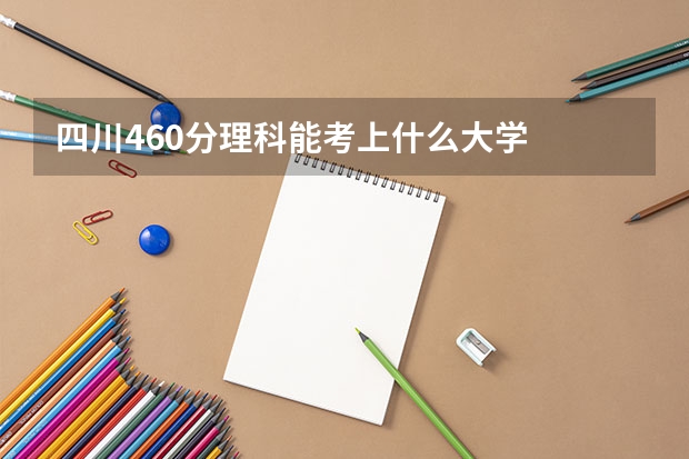 四川460分理科能考上什么大学