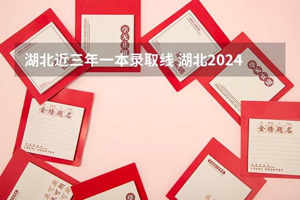 湖北近三年一本录取线 湖北2024一本二本分数线-附大学录取分数线一览表