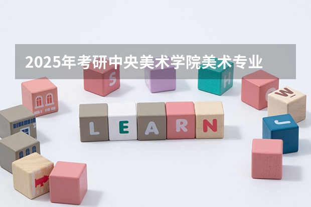 2025年考研中央美术学院美术专业考试科目是什么