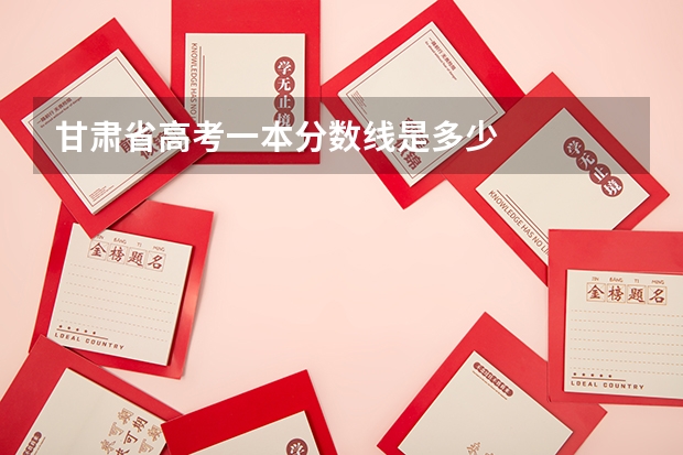 甘肃省高考一本分数线是多少