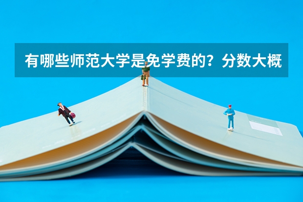 有哪些师范大学是免学费的？分数大概是多少？都是一本还是二本？
