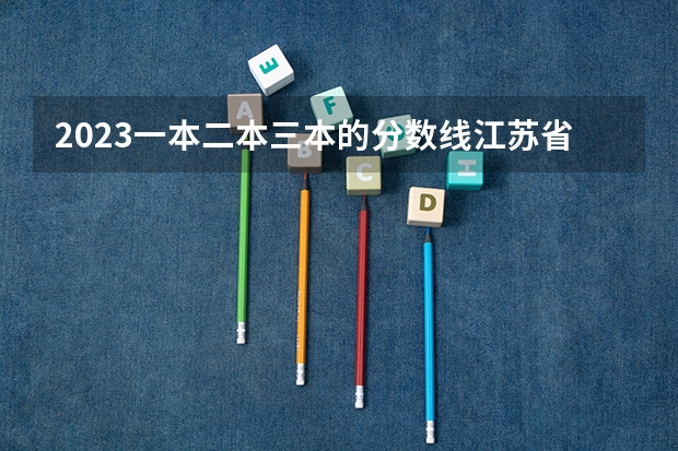 2023一本二本三本的分数线江苏省南京市 江苏高校录取分数线及排名