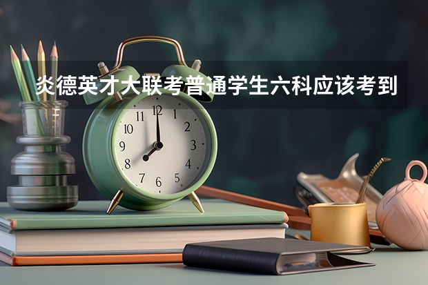 炎德英才大联考普通学生六科应该考到多少分