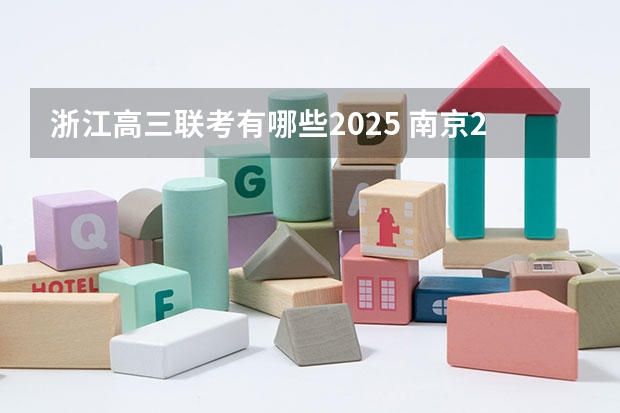 浙江高三联考有哪些2025 南京2025高三零模考试时间 几月几号考试