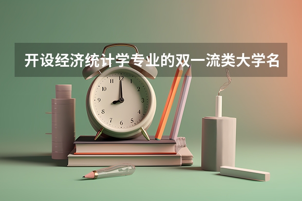 开设经济统计学专业的双一流类大学名单推荐