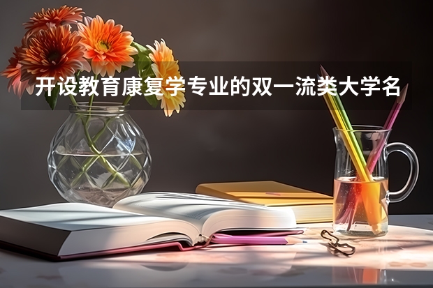 开设教育康复学专业的双一流类大学名单推荐