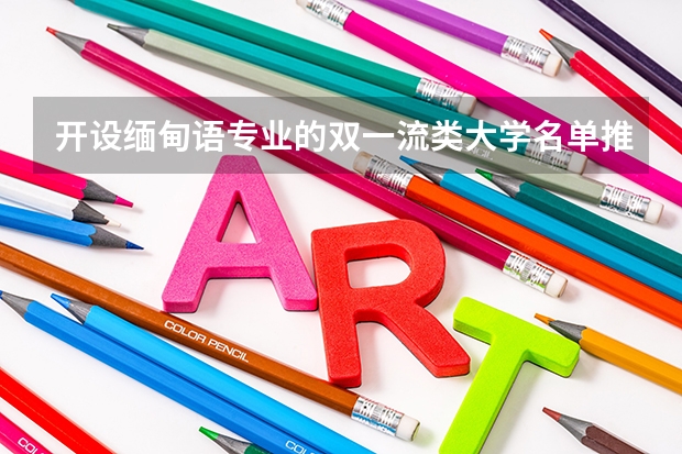 开设缅甸语专业的双一流类大学名单推荐