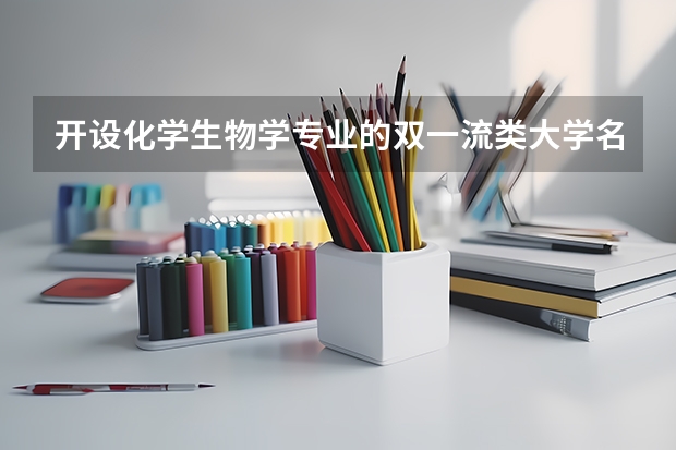 开设化学生物学专业的双一流类大学名单推荐