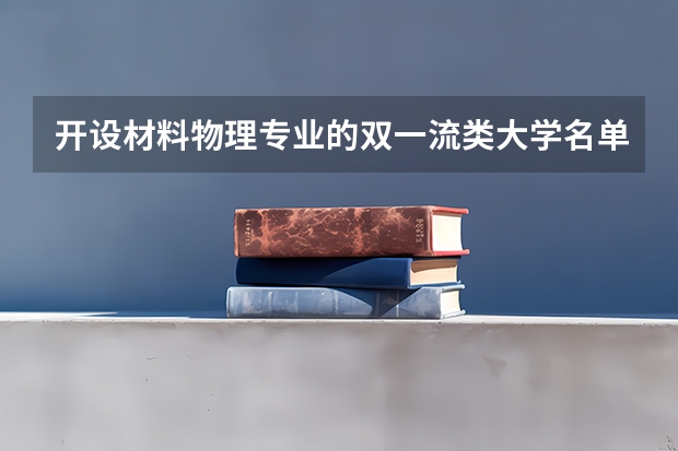 开设材料物理专业的双一流类大学名单推荐