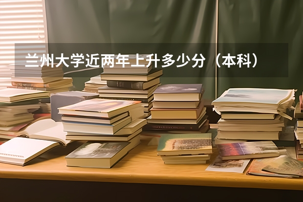 兰州大学近两年上升多少分（本科）