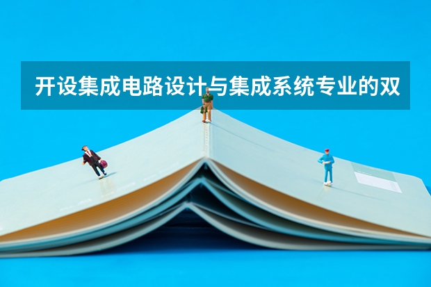 开设集成电路设计与集成系统专业的双一流类大学名单推荐